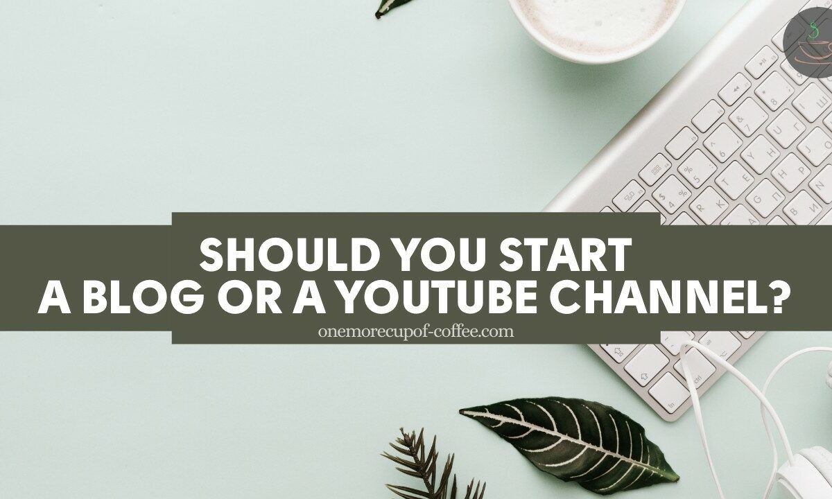 Should You Start A Blog Or A YouTube Channel featured image